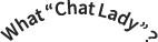 what chatlady?